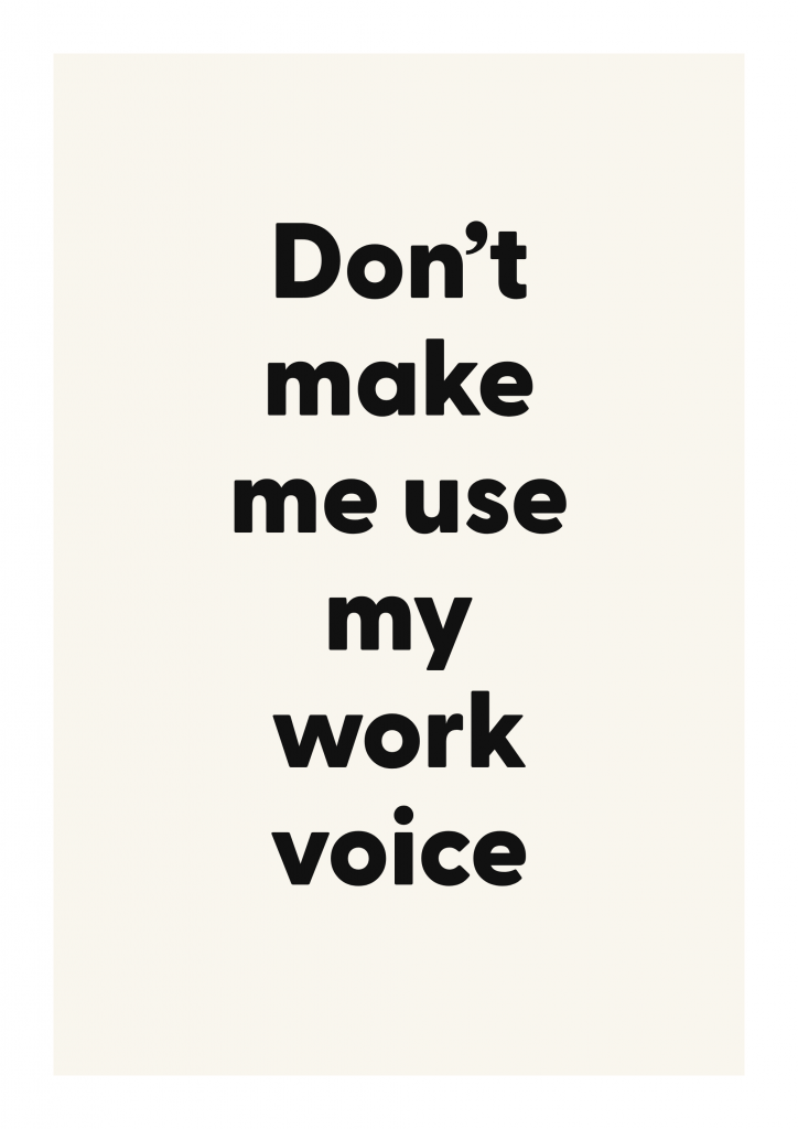 Don’t make me use my work voice
