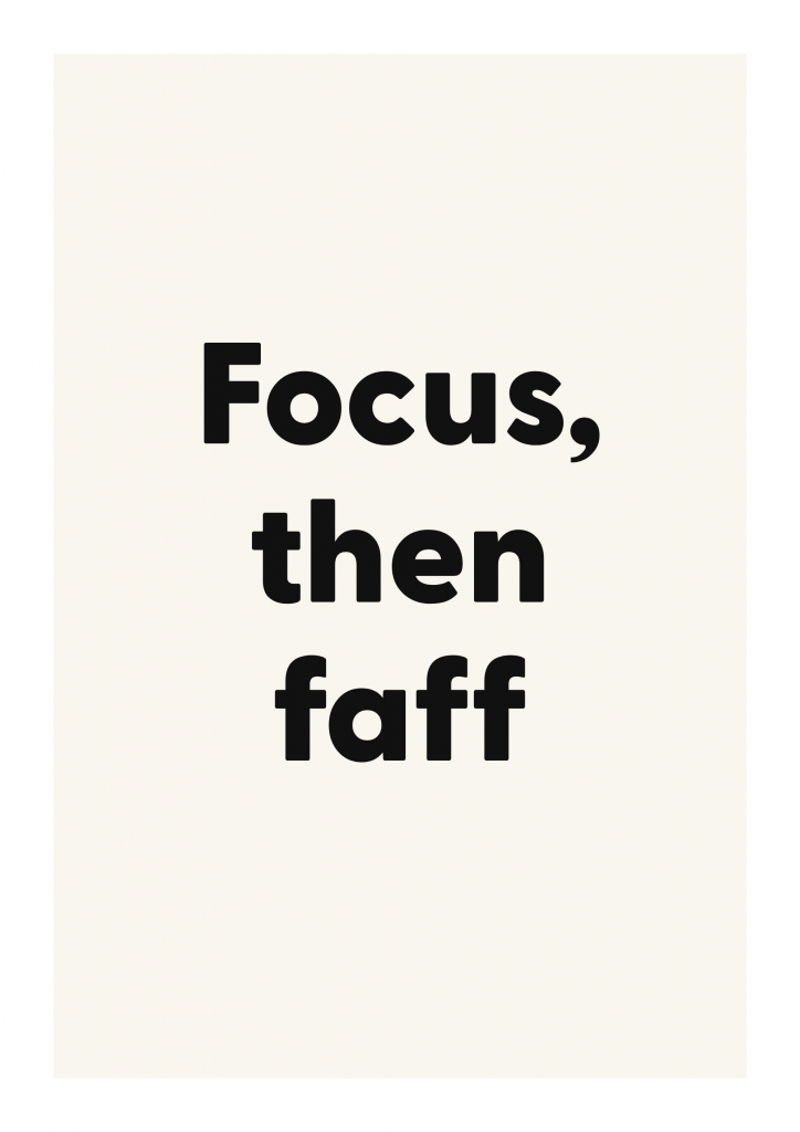 Focus, then faff