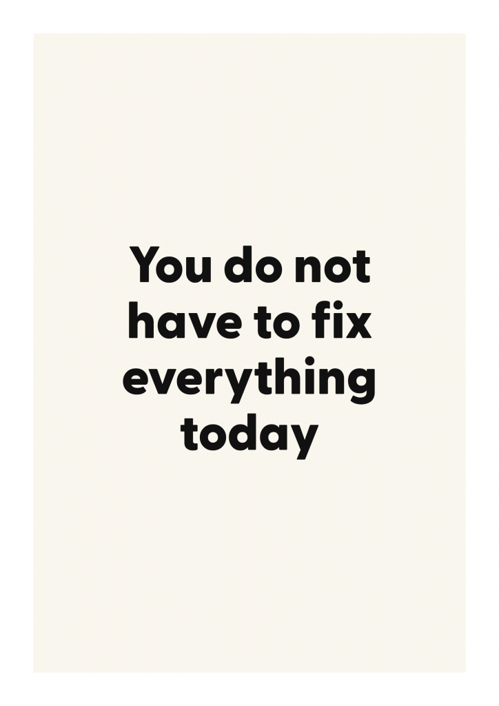 You do not have to fix everything today