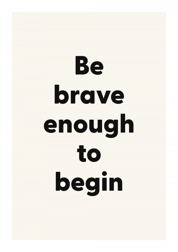 Be brave enough to begin