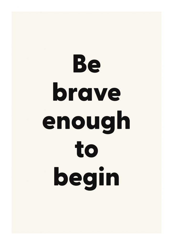 Be brave enough to begin