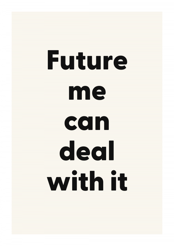 Future me can deal with it