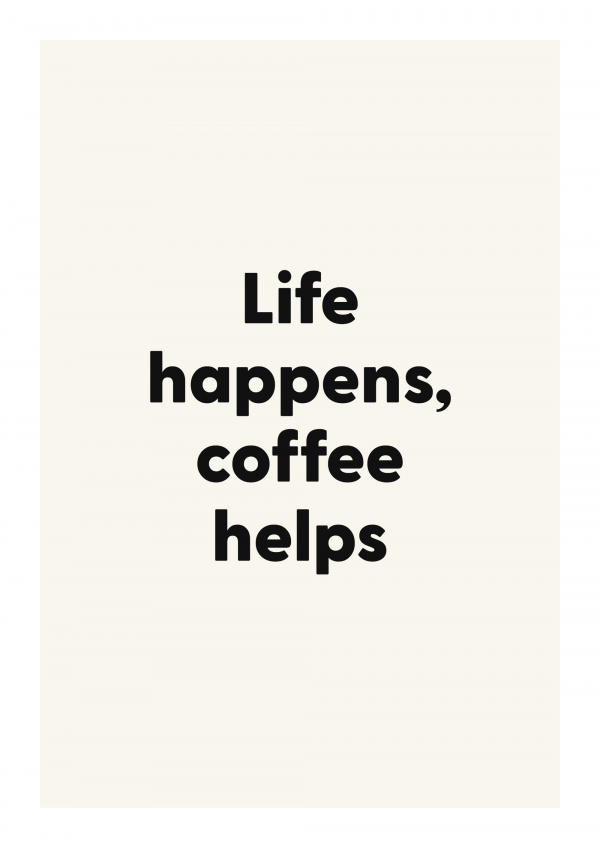 Life happens, coffee helps
