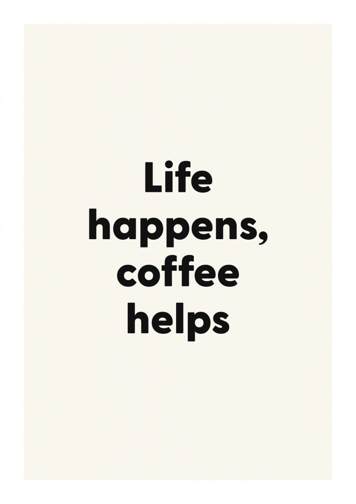 Life happens, coffee helps